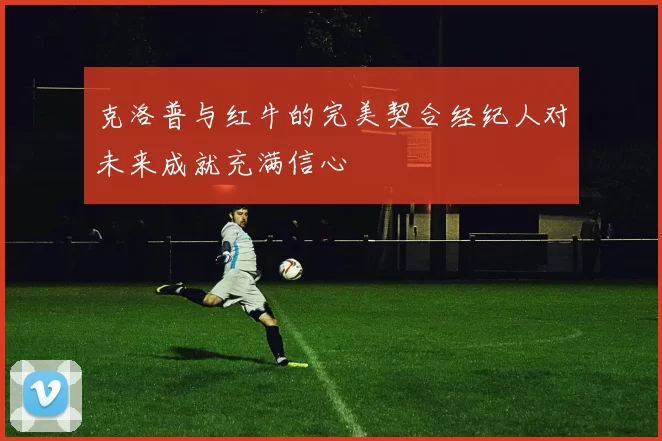 克洛普与红牛的完美契合经纪人对未来成就充满信心
