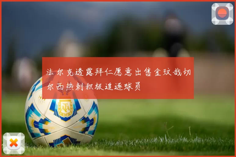法尔克透露拜仁愿意出售金玟哉切尔西热刺积极追逐球员
