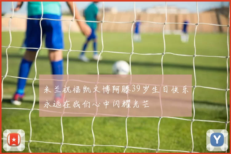 米兰祝福凯文博阿滕39岁生日快乐永远在我们心中闪耀光芒