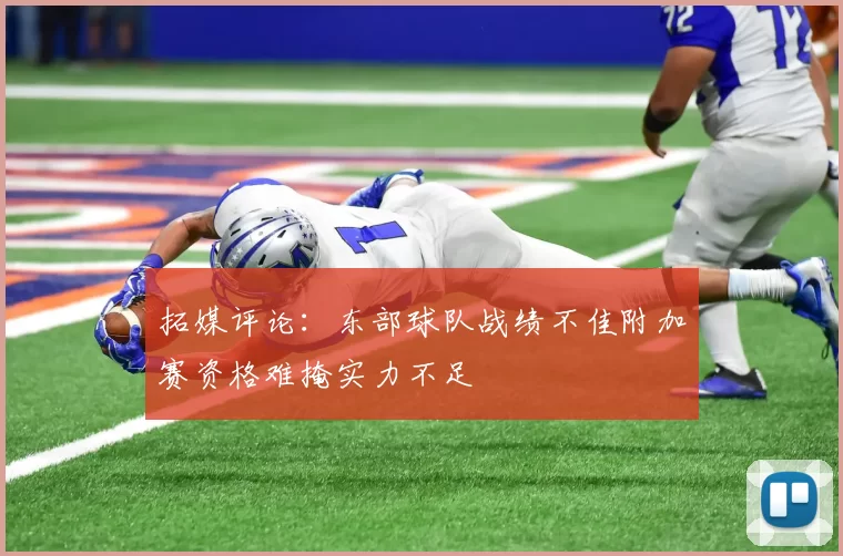 拓媒评论：东部球队战绩不佳附加赛资格难掩实力不足