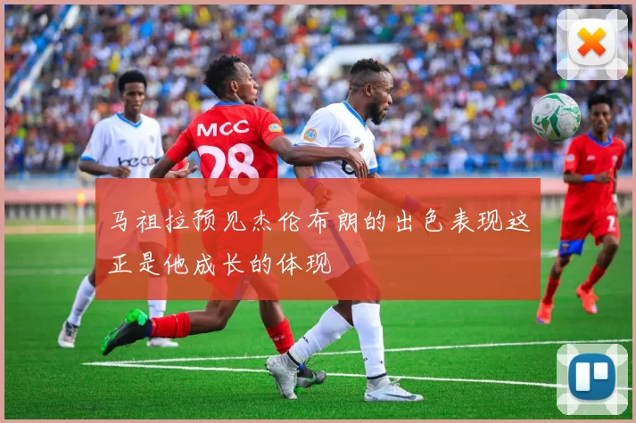 马祖拉预见杰伦布朗的出色表现这正是他成长的体现