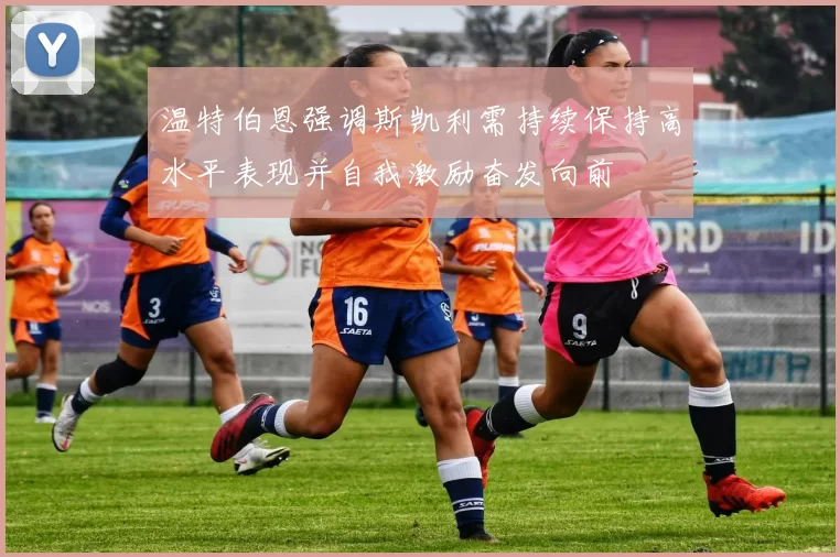 温特伯恩强调斯凯利需持续保持高水平表现并自我激励奋发向前