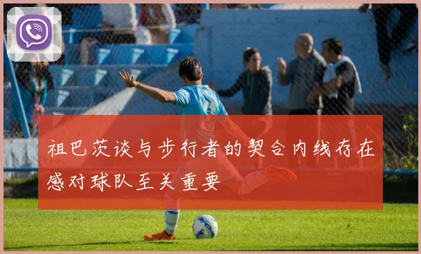 祖巴茨谈与步行者的契合内线存在感对球队至关重要